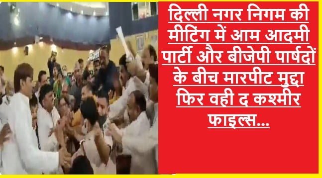 BJP and AAP Fight in Delhi MCD Meeting: MCD की बैठक में आम आदमी पार्टी और भारतीय जनता पार्टी के पार्षदों के बीच मारपीट The Kasmir Files को लेकर हुआ विवाद